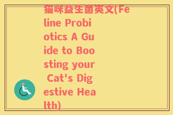 猫咪益生菌英文(Feline Probiotics A Guide to Boosting your Cat's Digestive Health) 猫咪益生菌英文(Feline Probiotics A Guide to Boosting your Cat's Digestive Health)