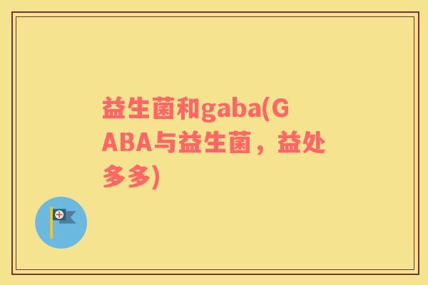 益生菌和gaba(GABA与益生菌，益处多多)