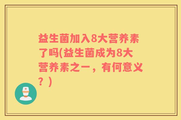 益生菌加入8大营养素了吗(益生菌成为8大营养素之一，有何意义？)