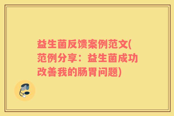 益生菌反馈案例范文(范例分享：益生菌成功改善我的肠胃问题)