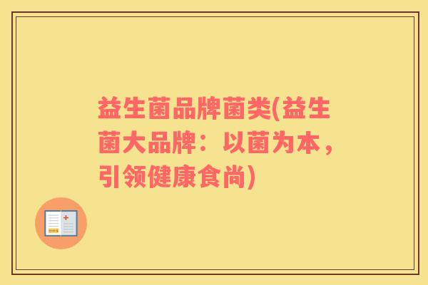益生菌品牌菌类(益生菌大品牌:以菌为本,引领健康食尚) 益生菌品牌菌类(益生菌大品牌:以菌为本,引领健康食尚)