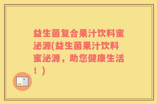 益生菌复合果汁饮料蜜泌源(益生菌果汁饮料蜜泌源，助您健康生活！)