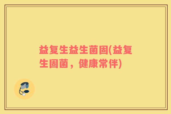 益复生益生菌固(益复生固菌，健康常伴)