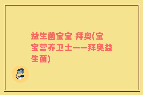 益生菌宝宝 拜奥(宝宝营养卫士——拜奥益生菌)