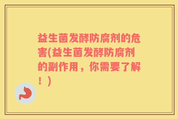 益生菌发酵防腐剂的危害(益生菌发酵防腐剂的副作用，你需要了解！)
