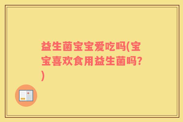 益生菌宝宝爱吃吗(宝宝喜欢食用益生菌吗？)