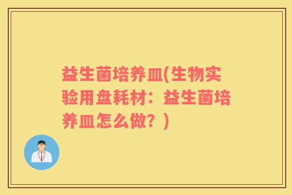 益生菌培养皿(生物实验用盘耗材：益生菌培养皿怎么做？)