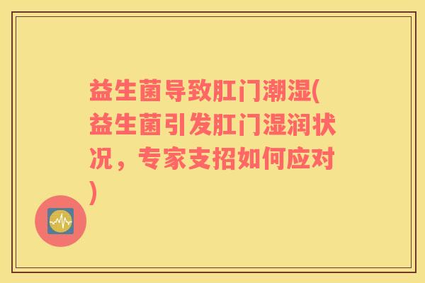 益生菌导致肛门潮湿(益生菌引发肛门湿润状况，专家支招如何应对)