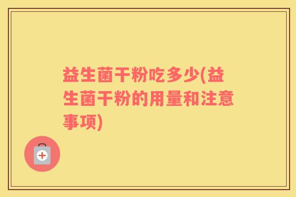 益生菌干粉吃多少(益生菌干粉的用量和注意事项)