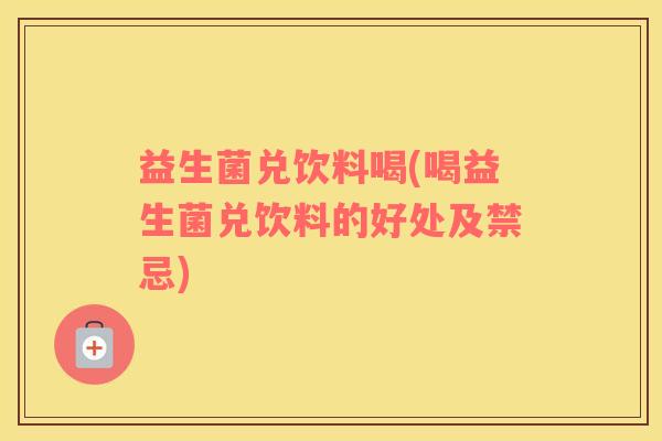 益生菌兑饮料喝(喝益生菌兑饮料的好处及禁忌)