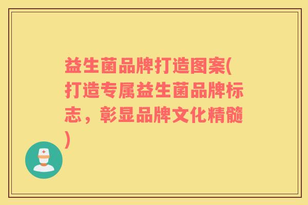 益生菌品牌打造图案(打造专属益生菌品牌标志，彰显品牌文化精髓)