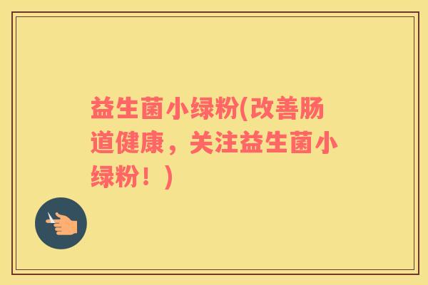 益生菌小绿粉(改善肠道健康，关注益生菌小绿粉！)