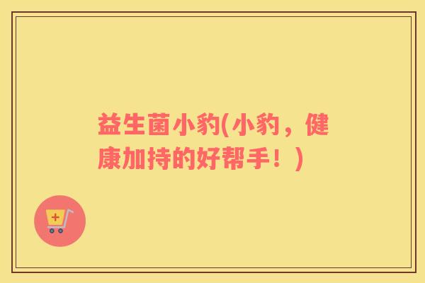 益生菌小豹(小豹，健康加持的好帮手！)