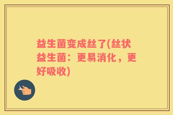 益生菌变成丝了(丝状益生菌：更易消化，更好吸收)