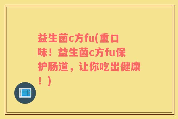 益生菌c方fu(重口味！益生菌c方fu保护肠道，让你吃出健康！)
