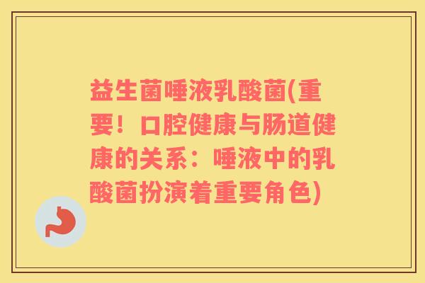 益生菌唾液乳酸菌(重要！口腔健康与肠道健康的关系：唾液中的乳酸菌扮演着重要角色)