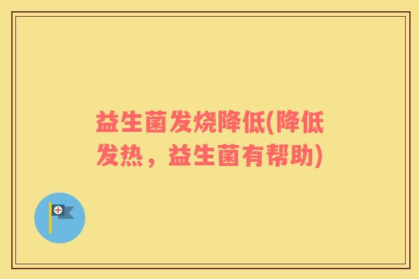 益生菌发烧降低(降低发热，益生菌有帮助)