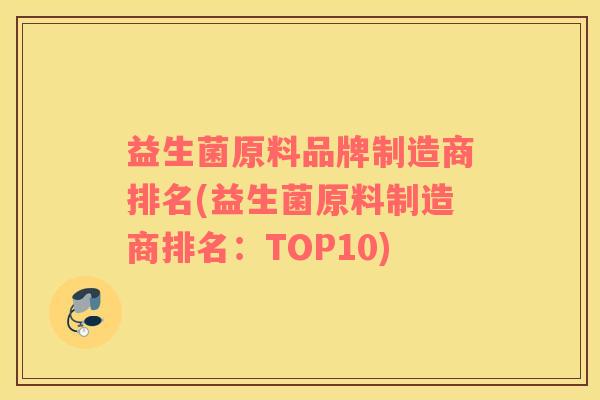 益生菌原料品牌制造商排名(益生菌原料制造商排名：TOP10)