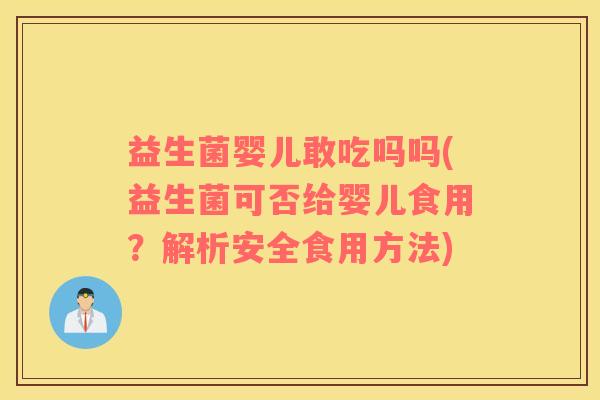 益生菌婴儿敢吃吗吗(益生菌可否给婴儿食用？解析安全食用方法)