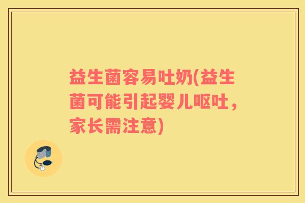 益生菌容易吐奶(益生菌可能引起婴儿呕吐，家长需注意)