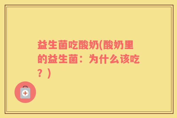 益生菌吃酸奶(酸奶里的益生菌：为什么该吃？)