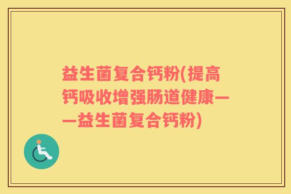益生菌复合钙粉(提高钙吸收增强肠道健康——益生菌复合钙粉)