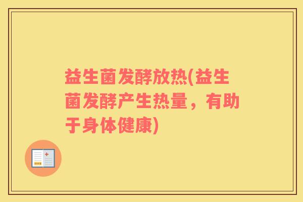 益生菌发酵放热(益生菌发酵产生热量，有助于身体健康)