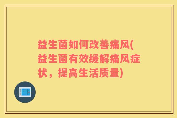益生菌如何改善痛风(益生菌有效缓解痛风症状，提高生活质量)