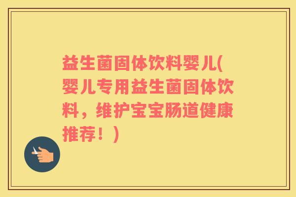 益生菌固体饮料婴儿(婴儿专用益生菌固体饮料，维护宝宝肠道健康推荐！)