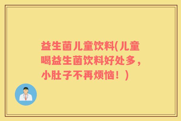 益生菌儿童饮料(儿童喝益生菌饮料好处多,小肚子不再烦恼!) 益生菌儿童饮料(儿童喝益生菌饮料好处多,小肚子不再烦恼!)