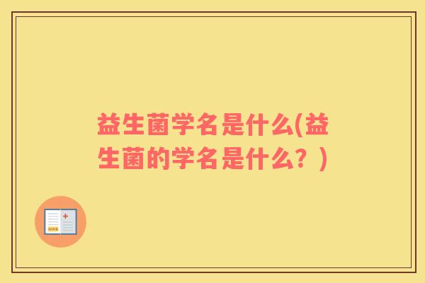 益生菌学名是什么(益生菌的学名是什么？)