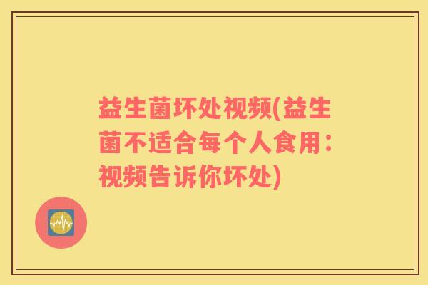 益生菌坏处视频(益生菌不适合每个人食用：视频告诉你坏处)