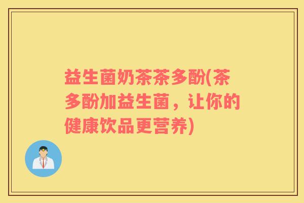 益生菌奶茶茶多酚(茶多酚加益生菌,让你的健康饮品更营养) 益生菌奶茶茶多酚(茶多酚加益生菌,让你的健康饮品更营养)