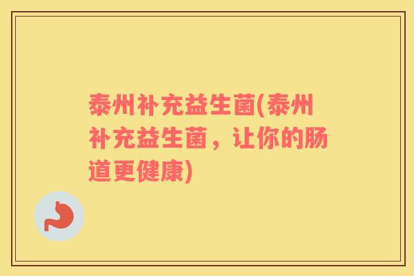 泰州补充益生菌(泰州补充益生菌，让你的肠道更健康)