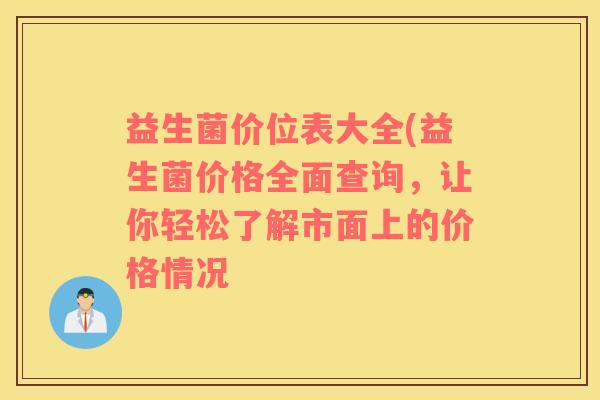 益生菌价位表大全(益生菌价格全面查询，让你轻松了解市面上的价格情况