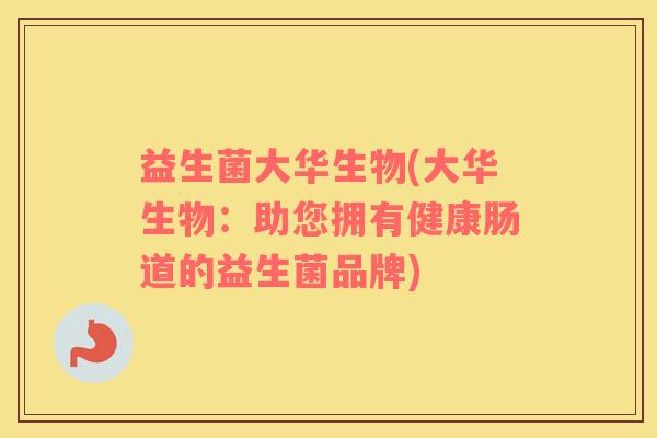 益生菌大华生物(大华生物：助您拥有健康肠道的益生菌品牌)