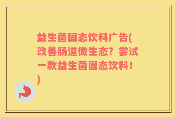 益生菌固态饮料广告(改善肠道微生态？尝试一款益生菌固态饮料！)