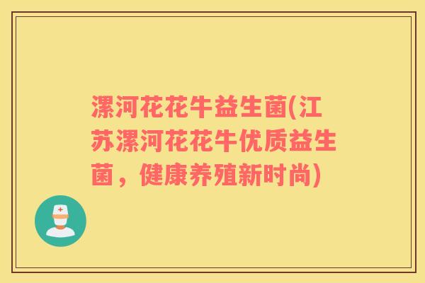 漯河花花牛益生菌(江苏漯河花花牛优质益生菌，健康养殖新时尚)