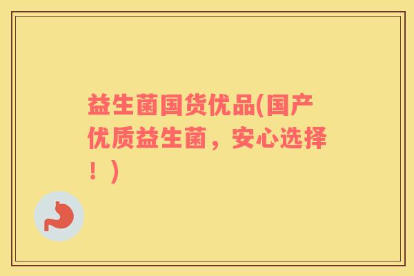 益生菌国货优品(国产优质益生菌，安心选择！)