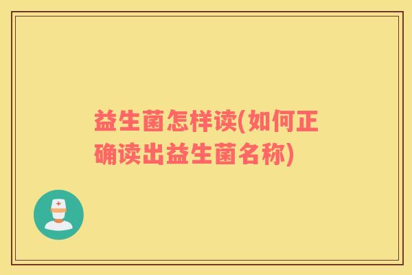 益生菌怎样读(如何正确读出益生菌名称)
