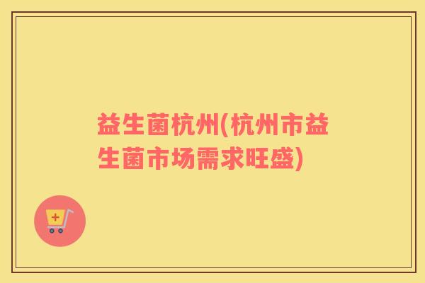 益生菌杭州(杭州市益生菌市场需求旺盛)