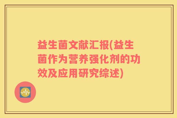 益生菌文献汇报(益生菌作为营养强化剂的功效及应用研究综述)