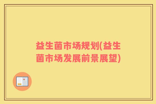 益生菌市场规划(益生菌市场发展前景展望)