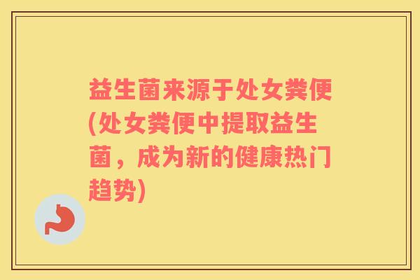 益生菌来源于处女粪便(处女粪便中提取益生菌，成为新的健康热门趋势)