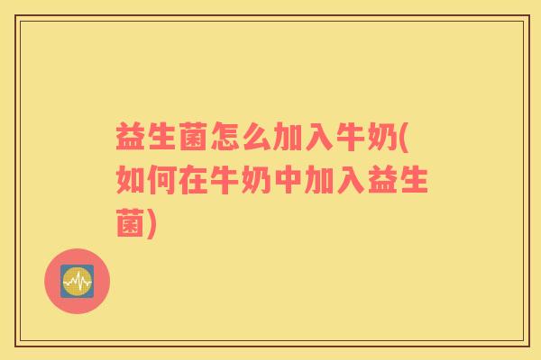 益生菌怎么加入牛奶(如何在牛奶中加入益生菌)