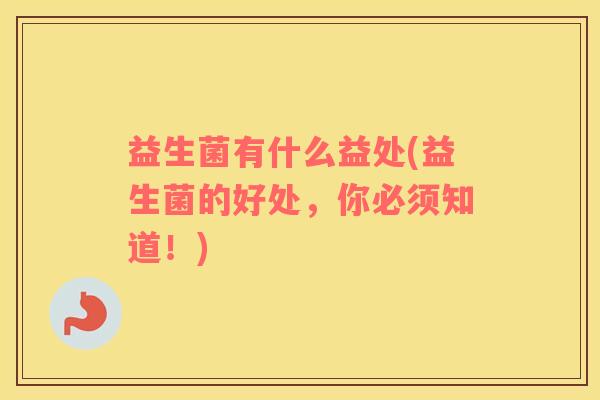 益生菌有什么益处(益生菌的好处，你必须知道！)