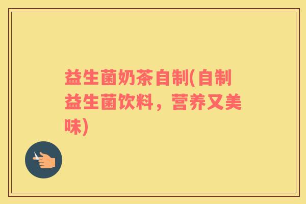 益生菌奶茶自制(自制益生菌饮料，营养又美味)
