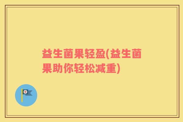 益生菌果轻盈(益生菌果助你轻松减重)