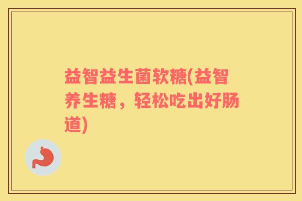 益智益生菌软糖(益智养生糖，轻松吃出好肠道)