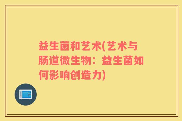 益生菌和艺术(艺术与肠道微生物：益生菌如何影响创造力)